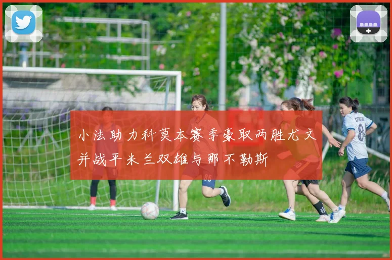 小法助力科莫本赛季豪取两胜尤文并战平米兰双雄与那不勒斯