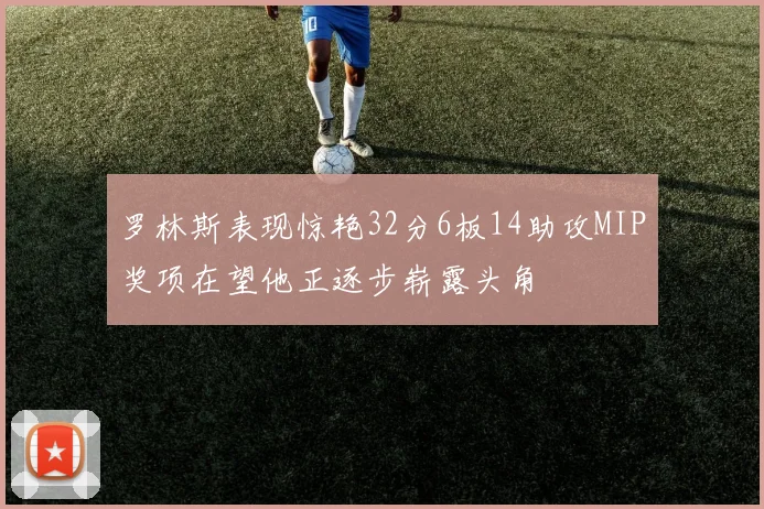 罗林斯表现惊艳32分6板14助攻MIP奖项在望他正逐步崭露头角