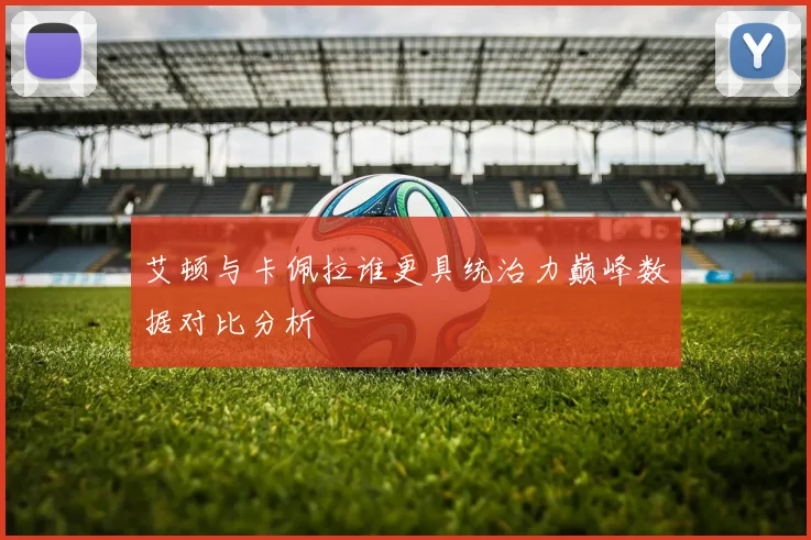 艾顿与卡佩拉谁更具统治力巅峰数据对比分析