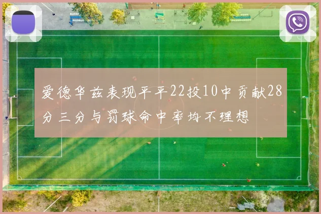 爱德华兹表现平平22投10中贡献28分三分与罚球命中率均不理想