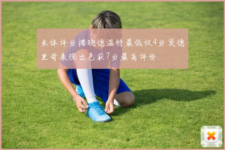 米体评分揭晓德温特最低仅4分莫德里奇表现出色获7分最高评价