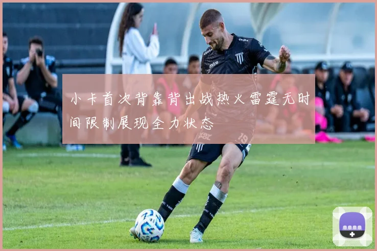 小卡首次背靠背出战热火雷霆无时间限制展现全力状态