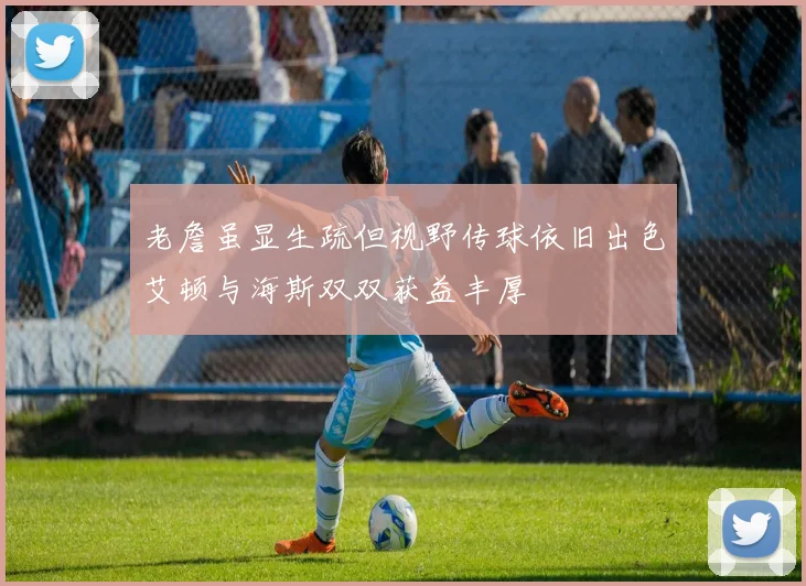老詹虽显生疏但视野传球依旧出色艾顿与海斯双双获益丰厚