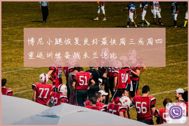 博尼小腿恢复良好最快周三或周四重返训练备战米兰德比