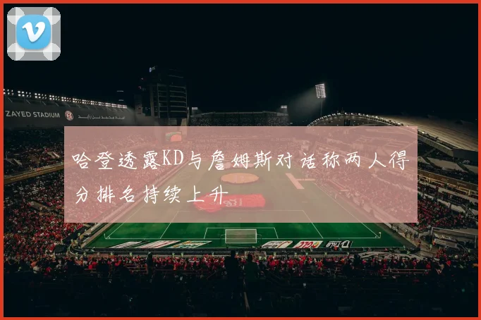 哈登透露KD与詹姆斯对话称两人得分排名持续上升