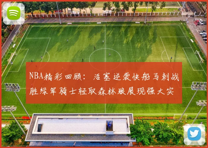 NBA精彩回顾：活塞逆袭快船马刺战胜绿军骑士轻取森林狼展现强大实力