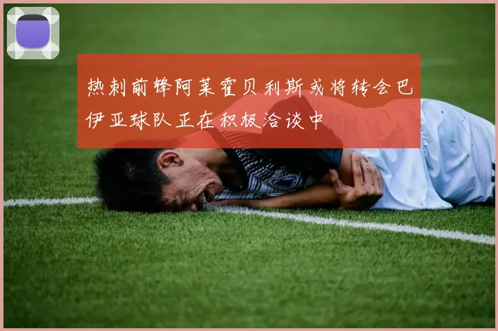 热刺前锋阿莱霍贝利斯或将转会巴伊亚球队正在积极洽谈中