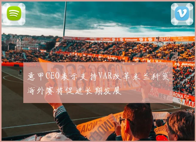 意甲CEO表示支持VAR改革米兰科莫海外赛将促进长期发展