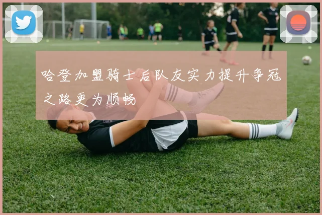 哈登加盟骑士后队友实力提升争冠之路更为顺畅